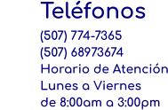Teléfonos (507) 774-7365 (507) 68973674 Horario de Atención Lunes a Viernes de 8:00am a 3:00pm